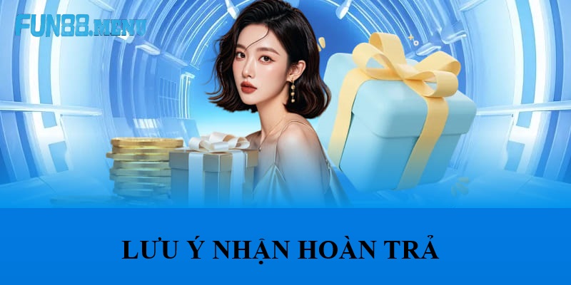 Lưu Ý Khi Nhận Hoàn Trả Tháng 8 Tại Fun88